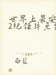 世界上最安的人2纪录片免费观看
