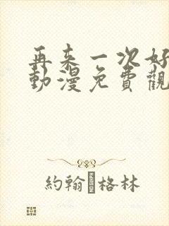 再来一次好不好动漫免费观看