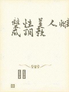 双性美人雌堕养成调教