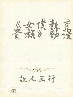 《女仆教育没落贵族》动漫第一季免费观看