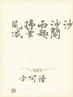 风拂雨沙沙无删减笔趣阁