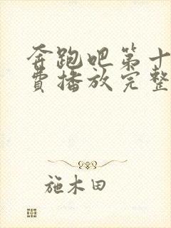 奔跑吧第十季免费播放完整版