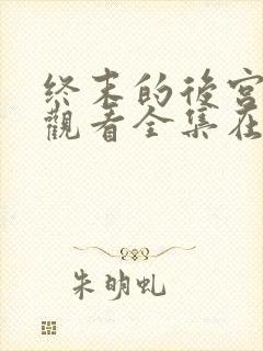 终末的后宫免费观看全集在线观看高清动漫