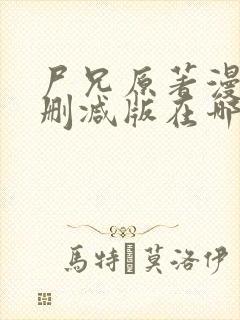 尸兄原著漫画未删减版在哪看啊