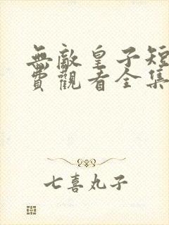 无敌皇子短剧免费观看全集高清