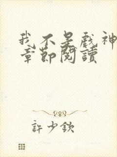 我不是戏神最新章节阅读