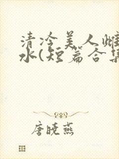 清冷美人雌堕喷水(短篇合集)