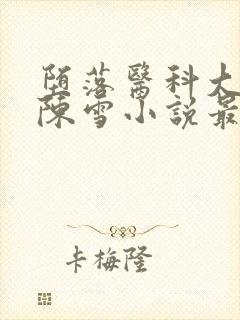 堕落医科大校花陈雪小说最新章节更