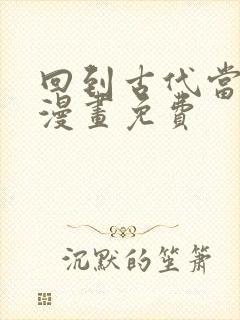 回到古代当皇帝漫画免费