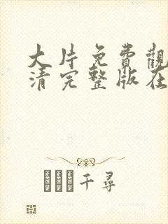 大片免费观看高清完整版在线观看