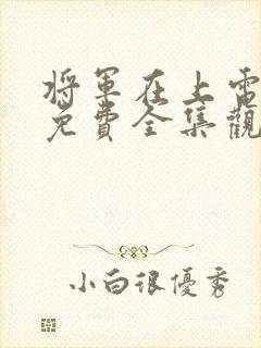 将军在上电视剧免费全集观看