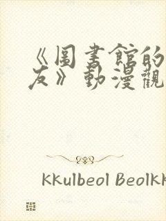 《图书馆的女朋友》动漫观看