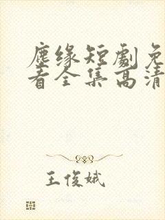 尘缘短剧免费观看全集高清