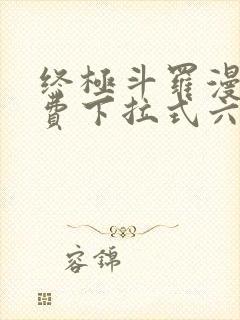 终极斗罗漫画免费下拉式六漫画