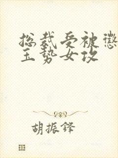 总裁受被惩罚戴玉势女攻