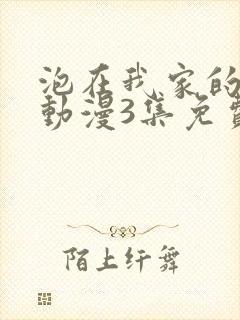 泡在我家的辣妹动漫3集免费观看