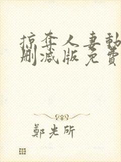 掠夺人妻动漫无删减版免费