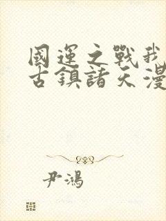 国运之战我以盘古镇诸天漫画在线观看