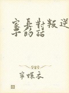 家长对叛逆期孩子的话