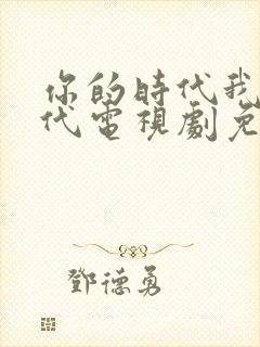 你的时代我的时代电视剧免费观看全集封面