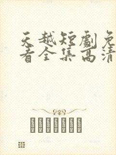 天越短剧免费观看全集高清