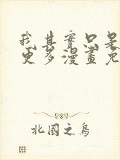 我其实只是想要更多漫画免费观看