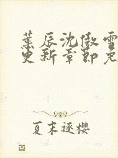 叶辰沈傲雪最新更新章节免费阅读