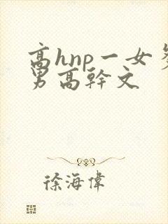 高hnp一女多男高干文封面