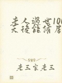 老人过世100天后能修房子吗
