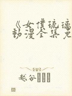 《女仆琉璃川》动漫全集免费观看