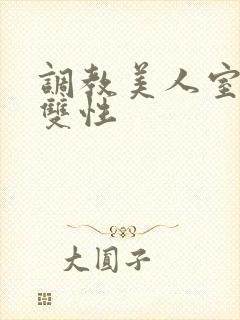 调教美人室友 双性