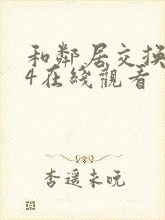 和邻居交换做爰4在线观看