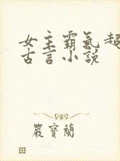 女主霸气超拽的古言小说