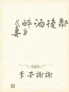 《醉酒后邻居人妻》