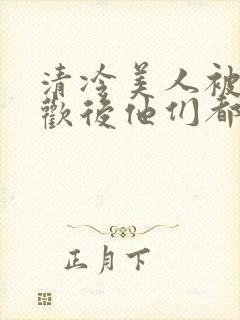 清冷美人被迫承欢后他们都疯了小说