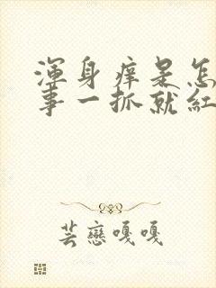 浑身痒是怎么回事一抓就红还有咯哒封面