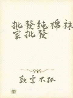 批发纯棉袜子厂家批发