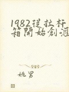 1982从拉杆箱开始创汇笔趣阁