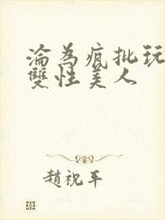 沦为疯批玩物的双性美人