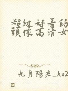 超级好看的真人头像高清女