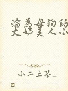 沦为母狗的双性大奶美人小说