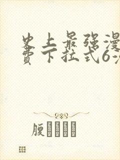 史上最强漫画免费下拉式6漫画