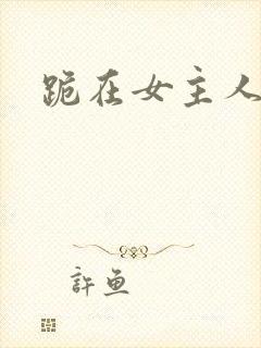 跪在女主人脚下