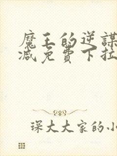 魔王的逆谋无删减免费下拉式漫神漫