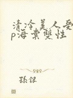 清冷美人受被np海棠双性