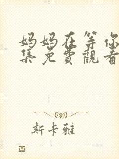 妈妈在等你37集免费观看电视剧