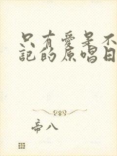 只有爱是不会忘记的原唱日语