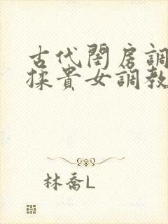 古代闺房调教h揉贵女调教记