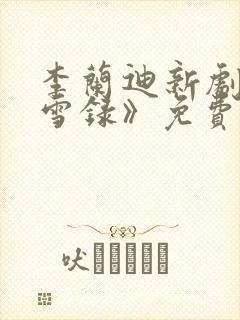 李兰迪新剧《朝雪录》免费播放全集