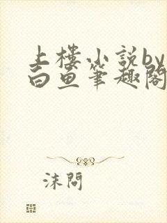 上楼小说by小白鱼笔趣阁免费阅读无弹窗